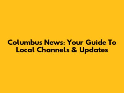 Columbus News: Your Guide To Local Channels & Updates