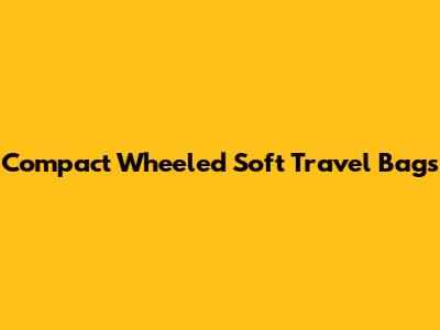 Compact Wheeled Soft Travel Bags