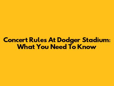 Concert Rules At Dodger Stadium: What You Need To Know
