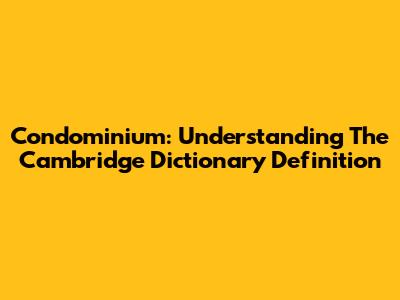 Condominium: Understanding The Cambridge Dictionary Definition