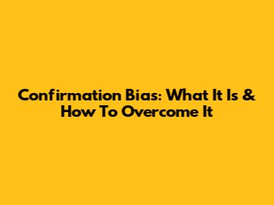 Confirmation Bias: What It Is & How To Overcome It