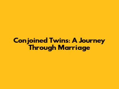 Conjoined Twins: A Journey Through Marriage