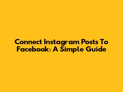 Connect Instagram Posts To Facebook: A Simple Guide