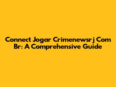 Connect Jogar Crimenewsrj Com Br: A Comprehensive Guide