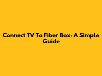 Connect TV To Fiber Box: A Simple Guide