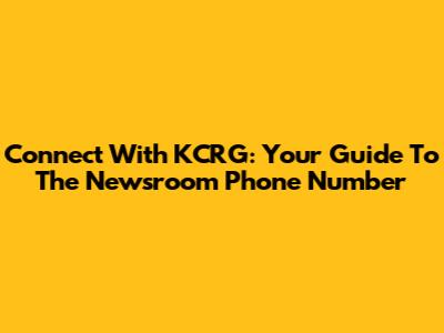 Connect With KCRG: Your Guide To The Newsroom Phone Number
