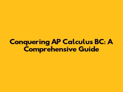 Conquering AP Calculus BC: A Comprehensive Guide