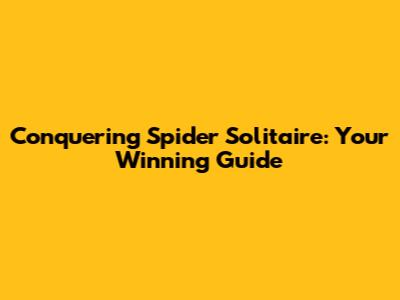 Conquering Spider Solitaire: Your Winning Guide