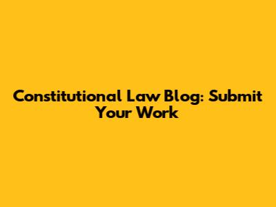 Constitutional Law Blog: Submit Your Work