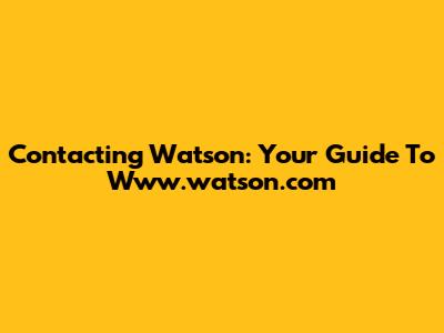 Contacting Watson: Your Guide To Www.watson.com