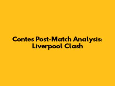 Conte's Post-Match Analysis: Liverpool Clash