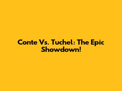 Conte Vs. Tuchel: The Epic Showdown!