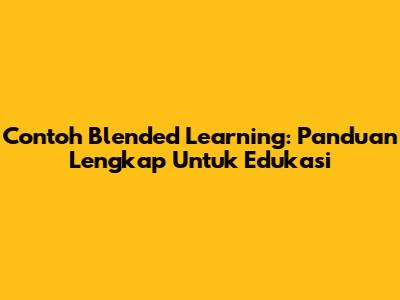 Contoh Blended Learning: Panduan Lengkap Untuk Edukasi