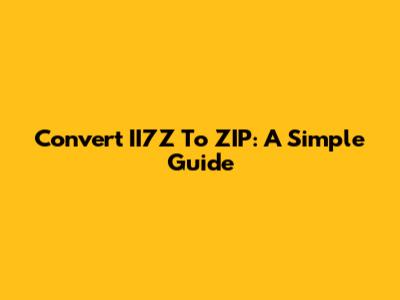 Convert II7Z To ZIP: A Simple Guide