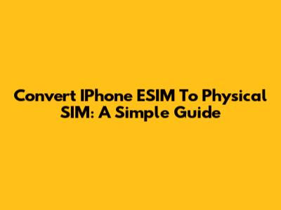 Convert IPhone ESIM To Physical SIM: A Simple Guide