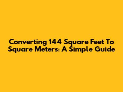 Converting 144 Square Feet To Square Meters: A Simple Guide
