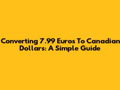 Converting 7.99 Euros To Canadian Dollars: A Simple Guide