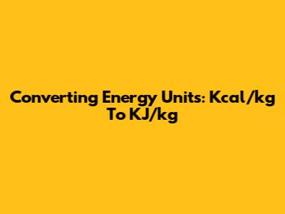 Converting Energy Units: Kcal/kg To KJ/kg