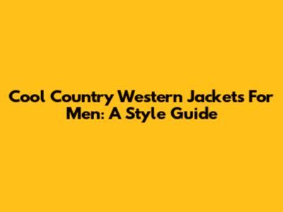 Cool Country Western Jackets For Men: A Style Guide