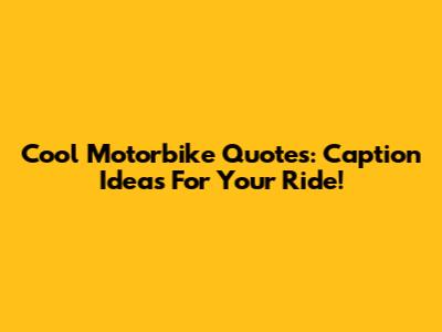 Cool Motorbike Quotes: Caption Ideas For Your Ride!