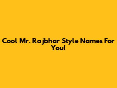 Cool Mr. Rajbhar Style Names For You!