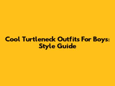 Cool Turtleneck Outfits For Boys: Style Guide