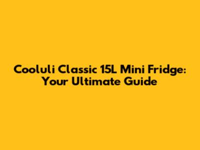 Cooluli Classic 15L Mini Fridge: Your Ultimate Guide