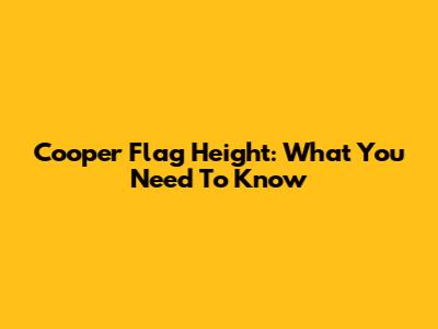 Cooper Flag Height: What You Need To Know