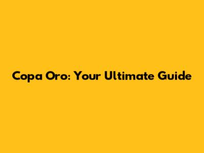 Copa Oro: Your Ultimate Guide