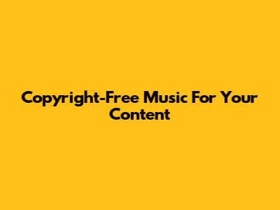 Copyright-Free Music For Your Content