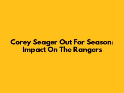 Corey Seager Out For Season: Impact On The Rangers