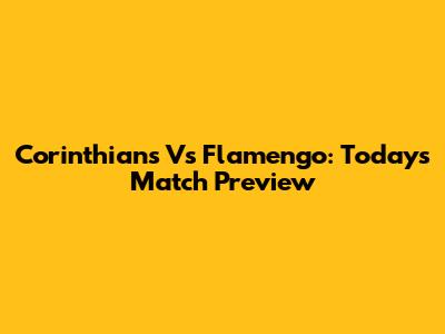 Corinthians Vs Flamengo: Today's Match Preview