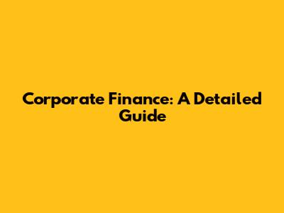 Corporate Finance: A Detailed Guide