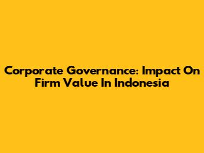 Corporate Governance: Impact On Firm Value In Indonesia