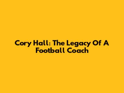 Cory Hall: The Legacy Of A Football Coach