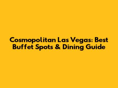 Cosmopolitan Las Vegas: Best Buffet Spots & Dining Guide