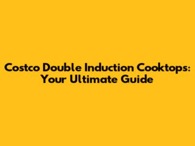 Costco Double Induction Cooktops: Your Ultimate Guide