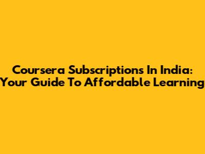 Coursera Subscriptions In India: Your Guide To Affordable Learning