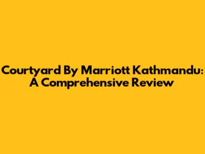 Courtyard By Marriott Kathmandu: A Comprehensive Review