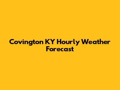 Covington KY Hourly Weather Forecast