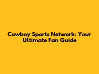 Cowboy Sports Network: Your Ultimate Fan Guide