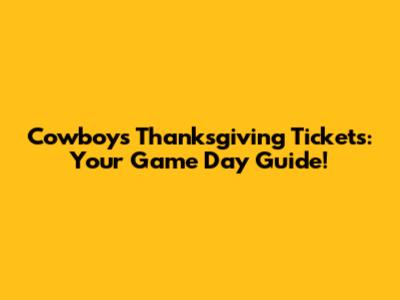 Cowboys Thanksgiving Tickets: Your Game Day Guide!