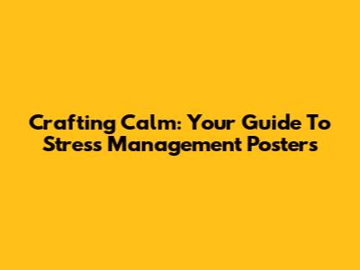 Crafting Calm: Your Guide To Stress Management Posters