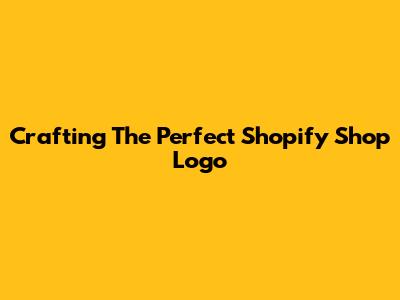 Crafting The Perfect Shopify Shop Logo