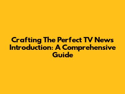 Crafting The Perfect TV News Introduction: A Comprehensive Guide