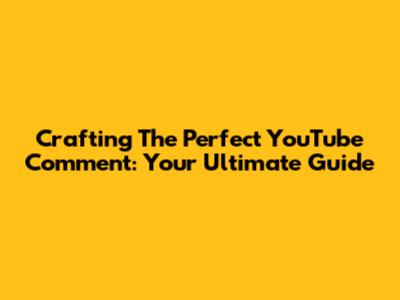 Crafting The Perfect YouTube Comment: Your Ultimate Guide