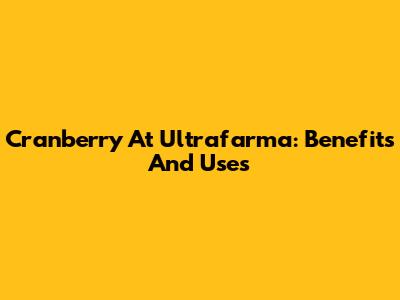 Cranberry At Ultrafarma: Benefits And Uses