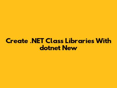 Create .NET Class Libraries With `dotnet New`