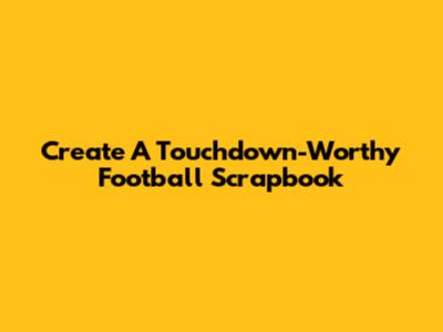 Create A Touchdown-Worthy Football Scrapbook