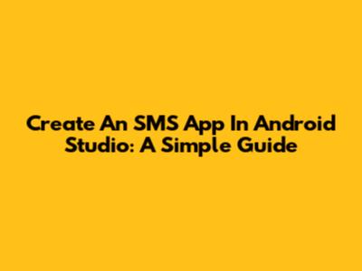 Create An SMS App In Android Studio: A Simple Guide
